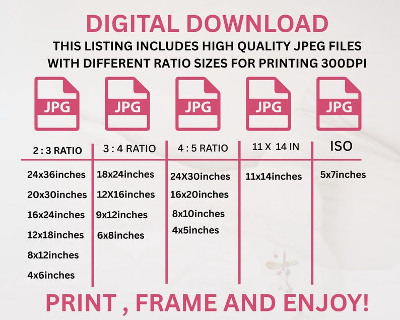 May include: A digital download chart displaying five pink JPG file icons. The chart lists various print sizes in inches for 2:3, 3:4, 4:5, 11x14, and ISO ratios. Text includes DIGITAL DOWNLOAD, THIS LISTING INCLUDES HIGH QUALITY JPEG FILES, and PRINT, FRAME AND ENJOY!
