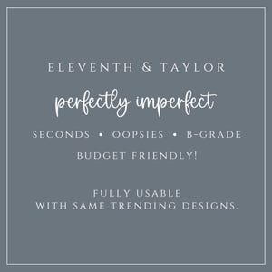 May include: A square graphic with a slate gray background and white text that reads: ELEVENTH & TAYLOR, perfectly imperfect, SECONDS • OOPSIES • B-GRADE, BUDGET FRIENDLY!, FULLY USABLE, WITH SAME TRENDING DESIGNS. The text is centered within a thin white border.