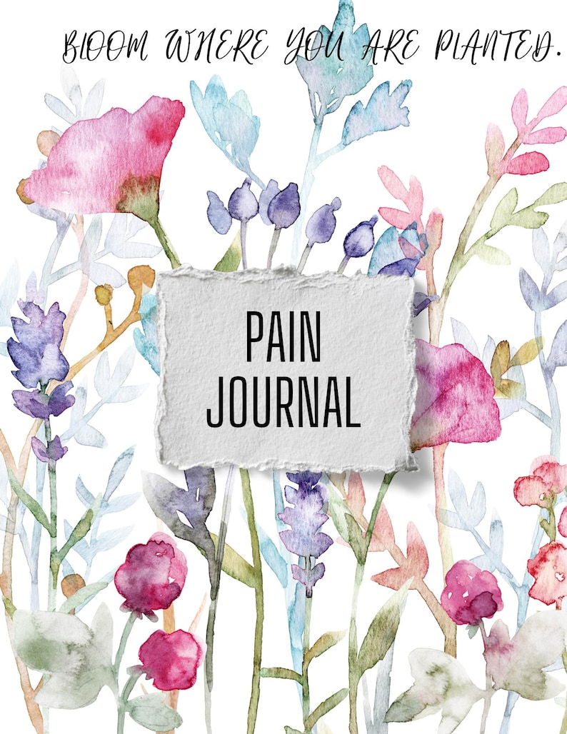 May include: A journal cover with a watercolour floral design. The text "PAIN JOURNAL" is on a torn paper background. The design features pink, purple, and blue flowers, with the words "BLOOM WHERE YOU ARE PLANTED" at the top.