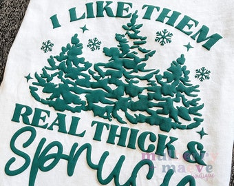 I Like Them Real Thick and Sprucy Puff Transfer. Holiday Shirt Ideas. Christmas Tree Shirts.