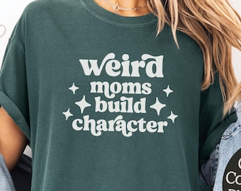 Weird Moms Build Character  T-Shirt, Motherhood Humor, Colorful Comfortable Funny Mom Tee, Birthday Gift for Moms, Mother's Day Shirt Gift