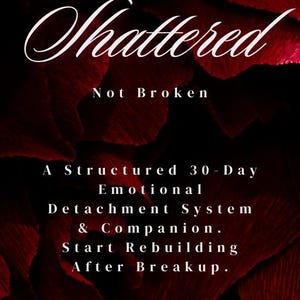 May include: Book cover with a dark red floral background. The title "Shattered" is in elegant white script, with "Not Broken" below. Text details a 30-day emotional detachment system for rebuilding after a breakup.
