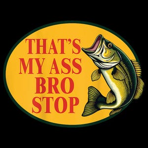 May include: A humorous graphic featuring a leaping fish with an open mouth, set against a yellow oval background. The text "THAT'S MY ASS BRO STOP" is displayed in red, adding a playful touch to the design. The fish is detailed with green, yellow, and black.