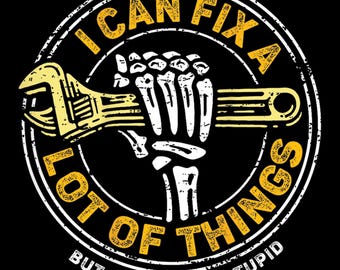 May include: A black graphic with a yellow wrench held by a skeleton hand. The text in a circle reads "I CAN FIX A LOT OF THINGS BUT I CAN'T FIX STUPID". The design has a distressed, vintage look.