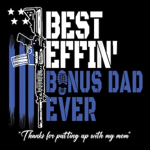 May include: Black graphic design with the text "BEST EFFIN' BONUS DAD EVER" in white and blue. The design includes a rifle, blue stripes, and the phrase "Thanks for putting up with my mom."