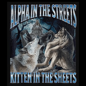 May include: A graphic design featuring three wolves howling at the moon. The text "Alpha in the Streets Kitten in the Sheets" is written in blue letters.