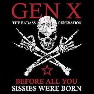 May include: Black graphic design with a white skull, crossed bones, and rock and roll hand gestures. Red text at the top reads "GEN X" and "THE BADASS GENERATION." The text below says "BEFORE ALL YOU SISSES WERE BORN."