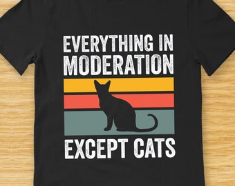 Retro Cat Person T Shirt - Everything in Moderation Except Cats - Perfect Cat Dad Shirt or Cat Mama Shirt - or Gift for Cat Lovers