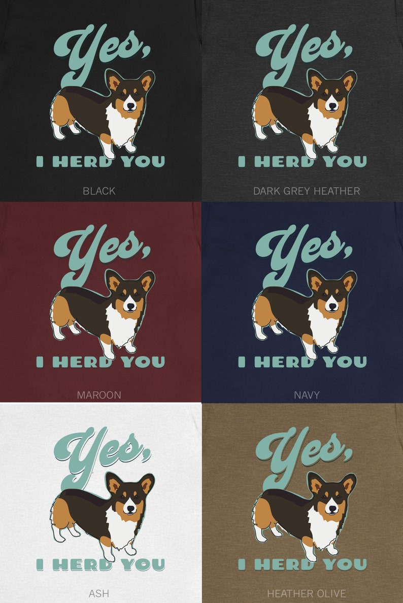 Tri Corgi Yes I Herd You shirt in six different colors of shirts