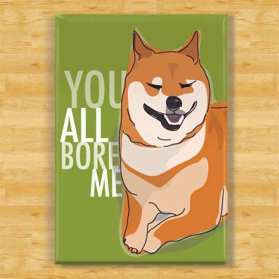 Dog Magnet With Shiba Inu You All Bore Me Shiba Inu Gifts Refrigerator Fridge Dog Magnets