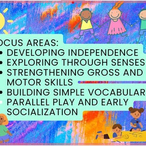 May include: A colorful illustration with a sun and stick figures of children. Text reads "FOCUS AREAS: DEVELOPING INDEPENDENCE, EXPLORING THROUGH SENSES, STRENGTHENING GROSS AND FINE MOTOR SKILLS, BUILDING SIMPLE VOCABULARY, PARALLEL PLAY AND EARLY SOCIALIZATION."