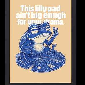May include: A blue frog sitting on a blue lily pad with the text "This lilly pad ain't big enough for your drama."