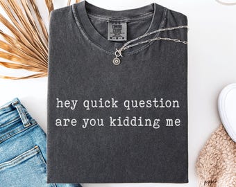 Comfort Colors® Hey Quick Question Are You Kidding Me Shirt, Sarcastic Tshirt, Funny Humor Shirt, Funny Meme Shirt, Mental Health Shirt