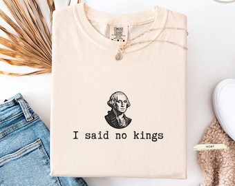 Comfort Colors® George Washington Protest Shirt, I Said No Kings Shirt – Social Justice Democracy Shirt, Anti Monarchy Statement