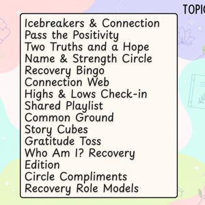 Pu&ograve; includere: Un cartello rettangolare con sfondo color crema che riporta la parola TOPICS in alto a destra e un elenco di attivit&agrave; tra cui Icebreakers & Connection, Pass the Positivity, Two Truths and a Hope, Name & Strength Circle, Recovery Bingo, Connection Web, Highs & Lows Check-in, Shared Playlist, Common Ground, Story Cubes, Gratitude Toss, Who Am I? Recovery Edition, Circle Compliments e Recovery Role Models.