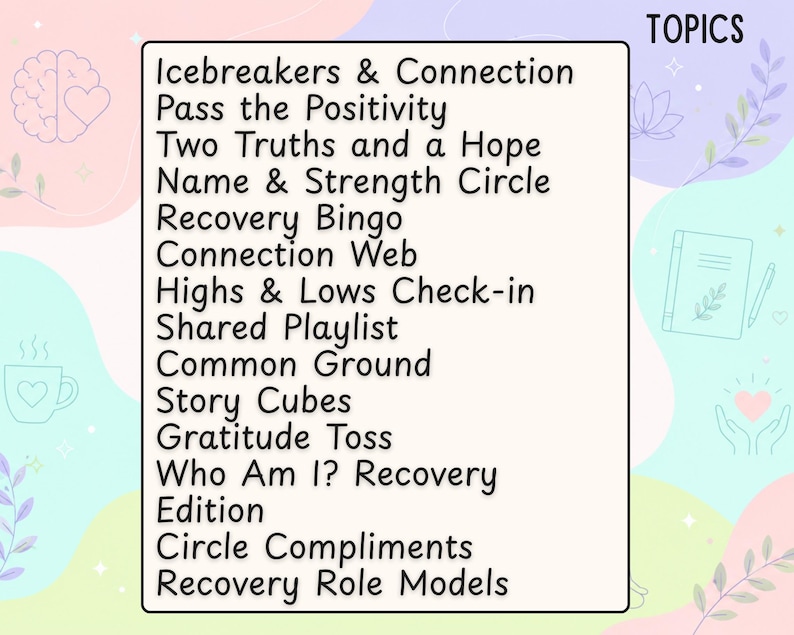Pu&ograve; includere: Un cartello rettangolare con sfondo color crema che riporta la parola TOPICS in alto a destra e un elenco di attivit&agrave; tra cui Icebreakers & Connection, Pass the Positivity, Two Truths and a Hope, Name & Strength Circle, Recovery Bingo, Connection Web, Highs & Lows Check-in, Shared Playlist, Common Ground, Story Cubes, Gratitude Toss, Who Am I? Recovery Edition, Circle Compliments e Recovery Role Models.