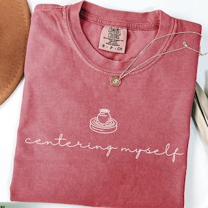Comfort Colors Pottery Shirt: Centering Myself, Funny Artist Gift