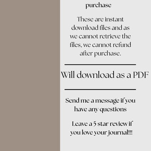 May include: Text on a light gray background with the words "Instant Download after purchase" and "Will download as a PDF". The text also says "These are instant download files and as we cannot retrieve the files, we cannot refund after purchase." and "Send me a message if you have any questions. Leave a 5 star review if you love your journal!!!"