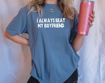 I Always Beat My Boyfriend Shirt, Funny Girlfriend Tee, Gamer Couple Gift, Sarcastic Relationship ,Trendy Graphic Tee