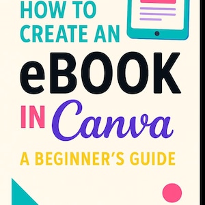 May include: A graphic with the text "HOW TO CREATE AN eBook IN Canva A BEGINNER'S GUIDE". The design includes a teal tablet icon, a yellow circle, a teal triangle, and a pink circle on a cream background.