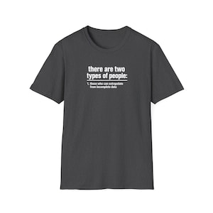 May include: Dark gray t-shirt with white text. The text reads "there are two types of people: 1. those who can extrapolate from incomplete data."