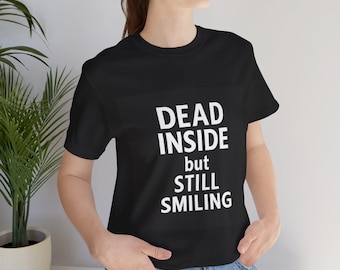 Dead Inside but Still Smiling T-Shirt - Dark Humor Tee, Sarcastic Gift, Funny Unisex Shirt