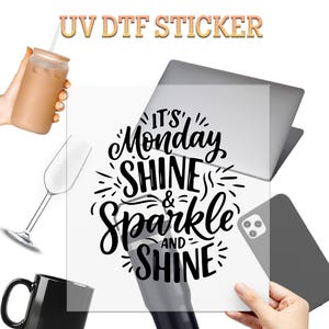 May include: A UV DTF sticker with the text "It's Monday Shine & Sparkle and Shine" in black script. The sticker is held up with a laptop, phone, coffee cup, wine glass, and a tumbler with a straw.