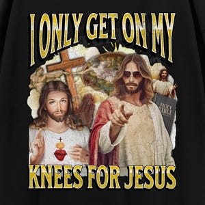 I Only Get On My Knees For Jesus Funny Jesus Meme Bootleg Graphic T shirt, Unhinged, Offensive T shirts, Inappropriate Cringe Shirt, Gen z