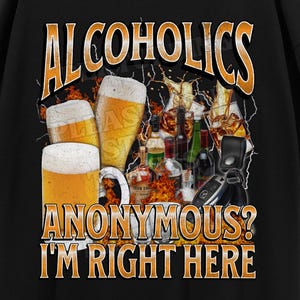 Alcoholics Anonymous? I&#39;m Right Here Funny Unhinged Alcohol Meme Bootleg T-shirt, Offensive Alcoholic Graphic Shirt, Funny Drinking Beer Tee
