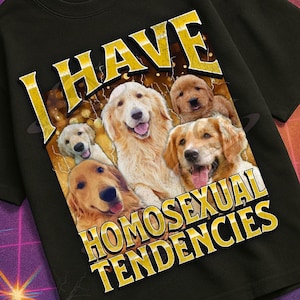 I Have Homosexual Tendencies Funny Dog Meme Bootleg Graphic T shirt, Unhinged Shirt, Offensive T shirt, Inappropriate T shirt Gift, Gen z