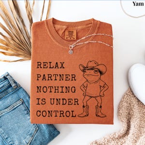 Relax Partner Nothing Is Under Control Shirt, Funny Frog Shirt, Cowboy Frog T Shirt, Funny Frog Unhinged Shirt, Funny Frog Meme Tshirt Yam