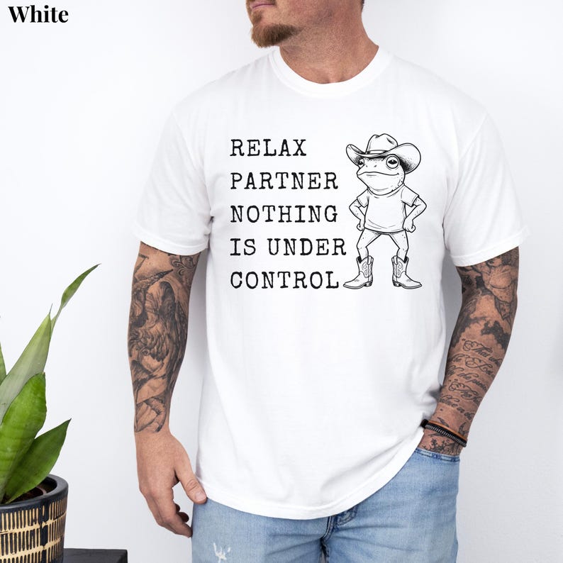 Relax Partner Nothing Is Under Control Shirt, Funny Frog Shirt, Cowboy Frog T Shirt, Funny Frog Unhinged Shirt, Funny Frog Meme Tshirt White
