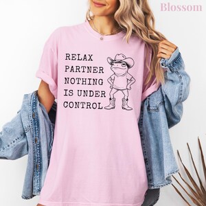 Relax Partner Nothing Is Under Control Shirt, Funny Frog Shirt, Cowboy Frog T Shirt, Funny Frog Unhinged Shirt, Funny Frog Meme Tshirt Blossom