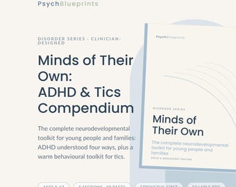May include: A digital document titled Minds of Their Own: ADHD & Tics Compendium by PsychBlueprints. This clinician-designed toolkit for young people and families includes 98 pages, 5 sections, and is a fillable PDF for ages 5-17, featuring a strengths-first approach.