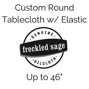 Custom Round Oilcloth Tablecloth up to 46&quot; with Elastic