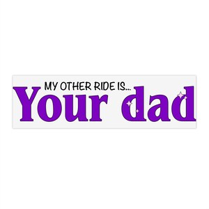 My Other Ride is Your Dad Bumper Sticker | Humorous Car Decal | Funny | Laptop Sticker | Vinyl Decal | Humor | Joke