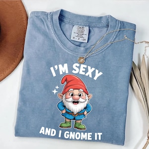Funny Gnome Shirt,  &#39;I&#39;m Sexy and I Gnome It&#39; Shirt, Cute Garden Gnome Apparel, Humorous Gift for Gardeners, Funny Garden Gnome Shirt