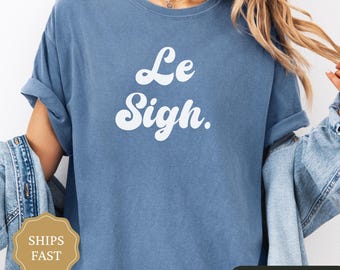 Comfort Colors Le Sigh Shirt, Le Sigh Gift, Funny Retro Shirt, Funny French Shirt, Minimalist Tshirt, Cool Clothes, Quote T-shirt
