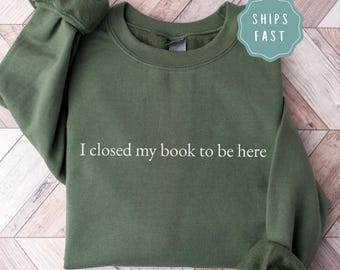 I Closed My Book To Be Here Funny Reading Sweatshirt, Bookish Gift for Book Lover, Librarian Gift, Reader Crewneck, Funny Book Nerd Gifts