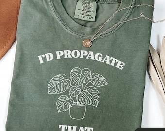 Plant Propagation Shirt, Plant Tee, Funny Plant Lovers Shirt, Plant Lover Gift, I'd Propagate That, Funny Gardener Shirt, Plant T Shirt