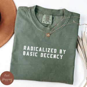 Radicalized by basic decency Comfort Colors® Shirt, Political Protest Shirt, Feminist Activist Gift, Liberal Unisex Tee, Anti-Trump Tshirt