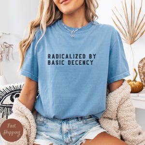 Radicalized by basic decency Comfort Colors® Shirt, Political Protest Shirt, Feminist Activist Gift, Liberal Unisex Tee, Anti-Trump TShir