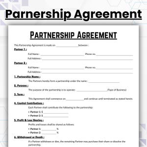 May include: A black and white partnership agreement form with the title "Partnership Agreement" at the top. The form includes sections for partner information, partnership name, purpose, term, capital contributions, profit and loss sharing, and withdrawal or death.