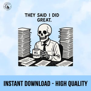 May include: A monochrome illustration depicts a skeleton in a shirt and tie, seated at a desk with piles of paperwork. The skeleton holds a mug labelled "#1 EMPLOYEE". The text above reads "THEY SAID I DID GREAT."