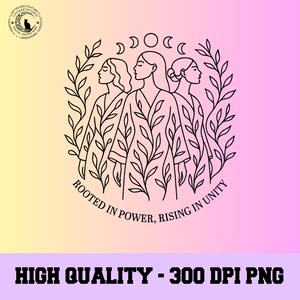 May include: Black line art illustration of three women in robes, surrounded by leaves and crescent moons. Text reads "Rooted in Power, Rising in Unity." The bottom text says "High Quality - 300 DPI PNG."