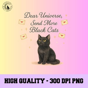 May include: A digital art print showing a black cat with yellow eyes gazing upwards. The text reads "Dear Universe, Send More Black Cats" with illustrations of envelopes and stars on a gradient background. The bottom text says "HIGH QUALITY - 300 DPI PNG".
