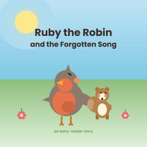 May include: A book cover titled Ruby the Robin and the Forgotten Song, an early-reader story. The illustration features a stylized gray and orange robin standing next to a small brown bear against a light blue sky with a yellow sun and green field.