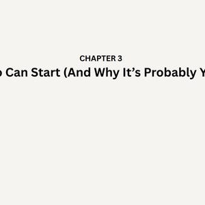 May include: A light beige background with black text that reads "CHAPTER 3" above the text "Who Can Start (And Why It's Probably You)". The text is centered.