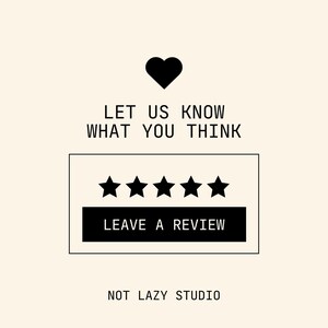 May include: A cream-coloured graphic with a black heart above the text "LET US KNOW WHAT YOU THINK." Below is a rectangle with five black stars and the words "LEAVE A REVIEW." The words "NOT LAZY STUDIO" are at the bottom.