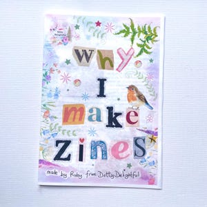 May include: A zine cover with the title "Why I Make Zines" in a collage style. It includes a bird illustration, floral decorations, and the text "made by Ruby from Dotty Delightful". The background has a watercolour effect.